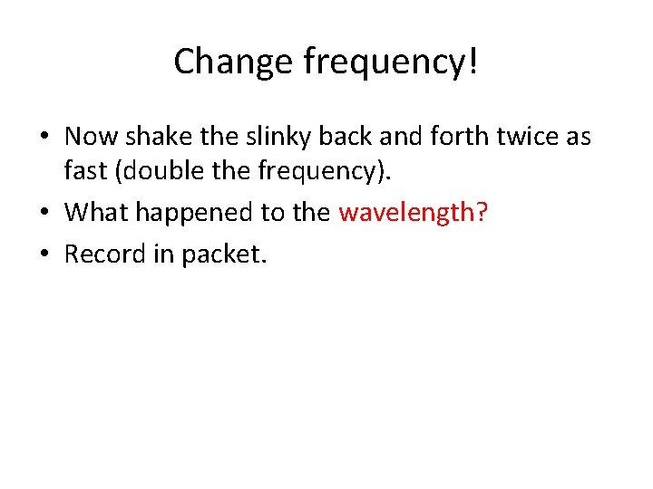 Change frequency! • Now shake the slinky back and forth twice as fast (double