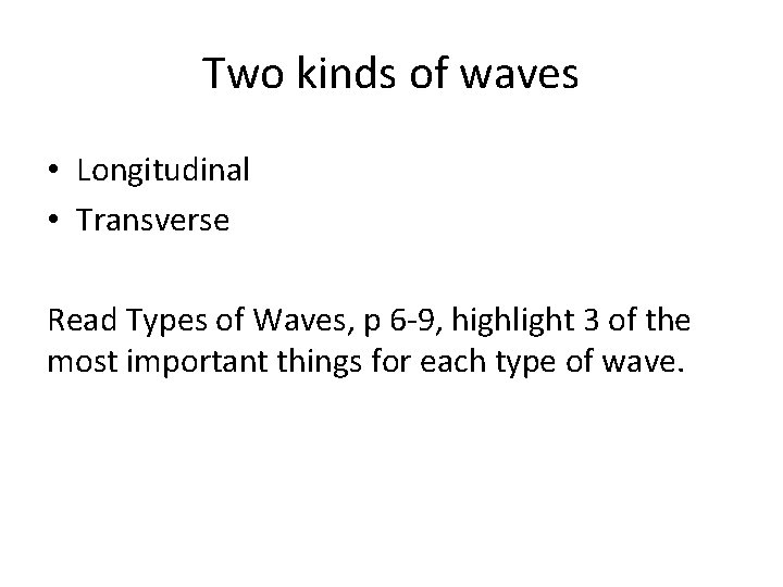 Two kinds of waves • Longitudinal • Transverse Read Types of Waves, p 6