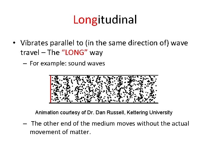 Longitudinal • Vibrates parallel to (in the same direction of) wave travel – The