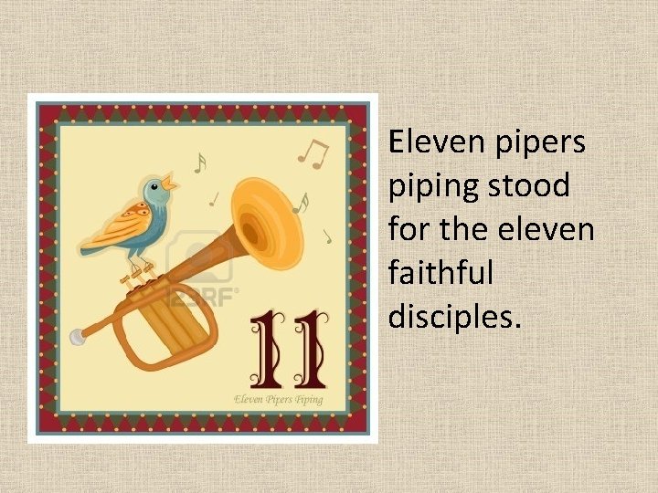  • Eleven pipers piping stood for the eleven faithful disciples. 