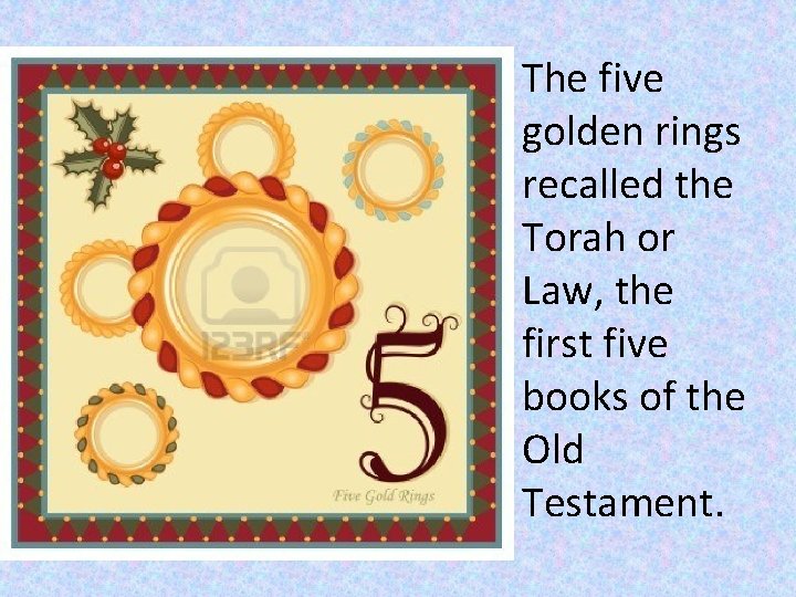 The five golden rings recalled the Torah or Law, the first five books of