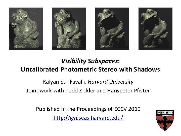 Visibility Subspaces: Uncalibrated Photometric Stereo with Shadows Kalyan Sunkavalli, Harvard University Joint work with