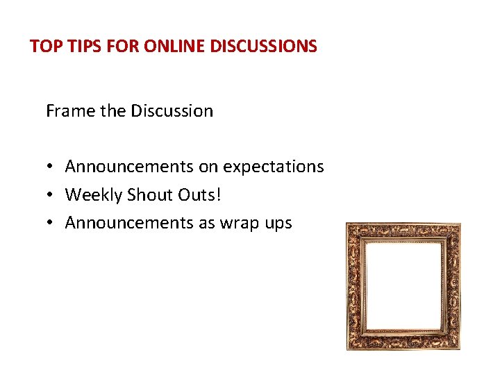 TOP TIPS FOR ONLINE DISCUSSIONS Frame the Discussion • Announcements on expectations • Weekly