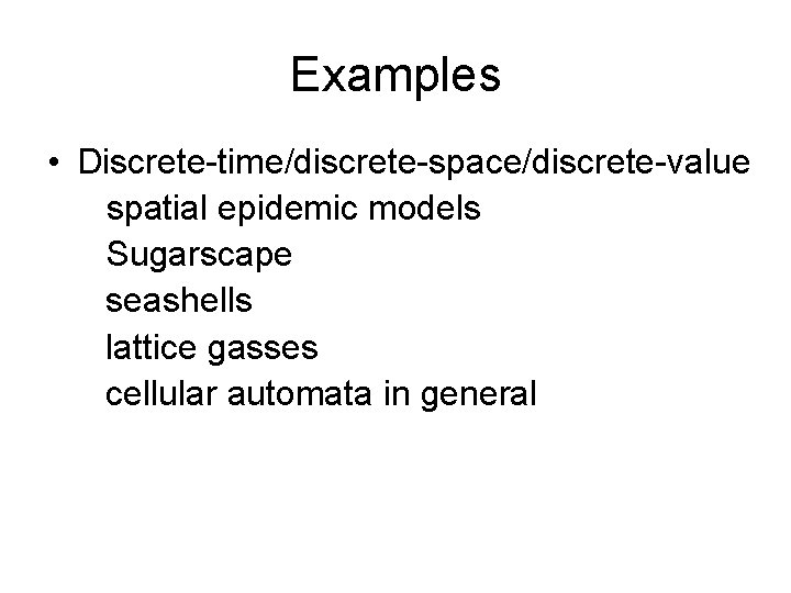 Examples • Discrete-time/discrete-space/discrete-value spatial epidemic models Sugarscape seashells lattice gasses cellular automata in general