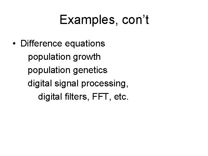 Examples, con’t • Difference equations population growth population genetics digital signal processing, digital filters,