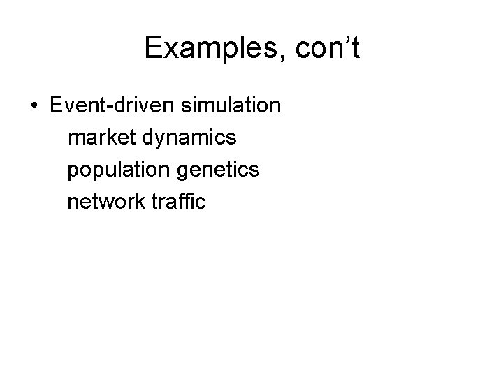 Examples, con’t • Event-driven simulation market dynamics population genetics network traffic 