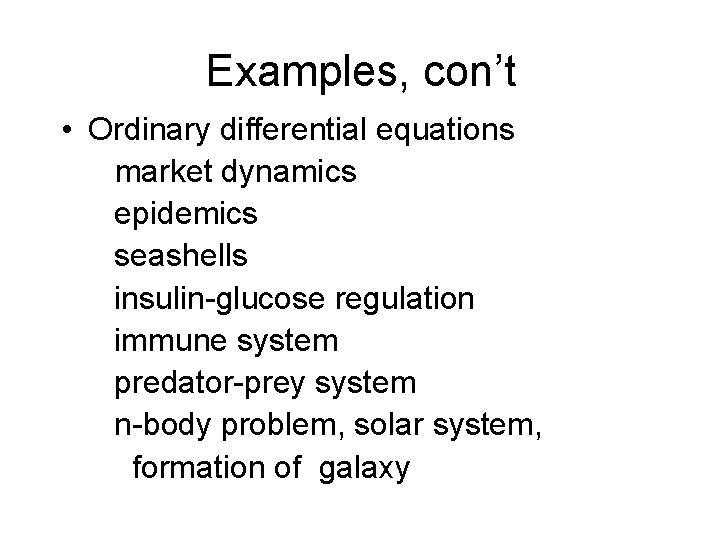 Examples, con’t • Ordinary differential equations market dynamics epidemics seashells insulin-glucose regulation immune system