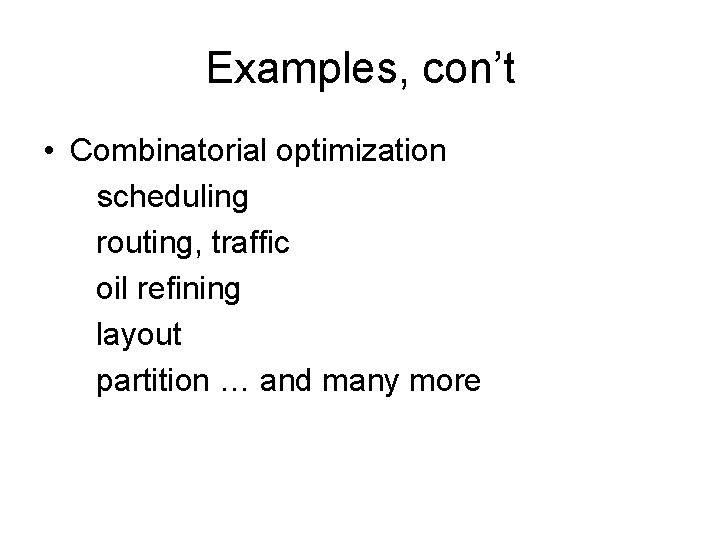 Examples, con’t • Combinatorial optimization scheduling routing, traffic oil refining layout partition … and