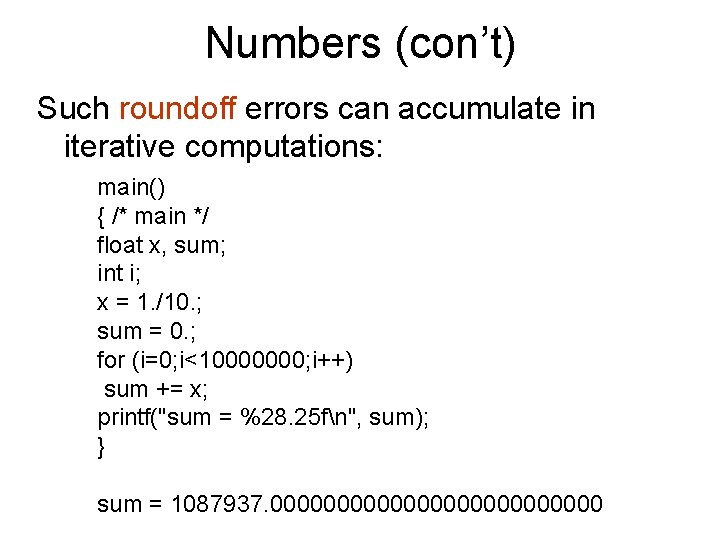 Numbers (con’t) Such roundoff errors can accumulate in iterative computations: main() { /* main