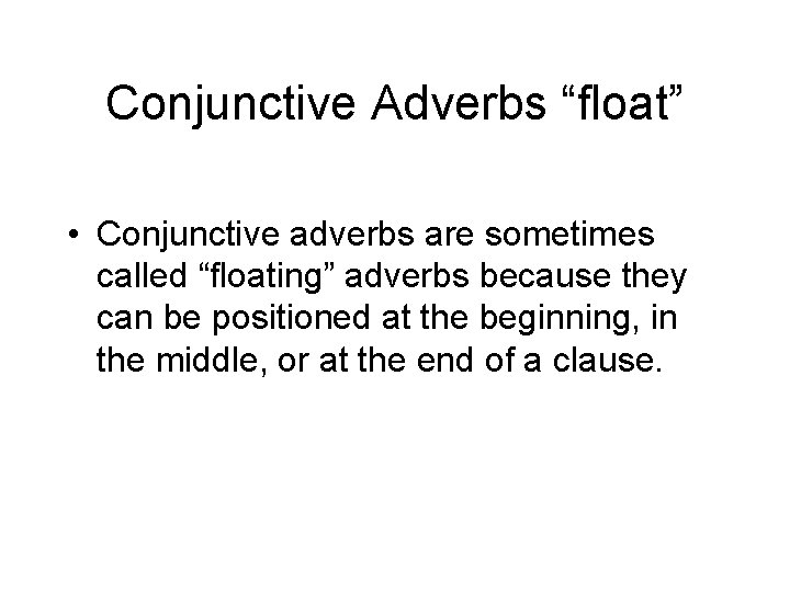 Conjunctive Adverbs “float” • Conjunctive adverbs are sometimes called “floating” adverbs because they can