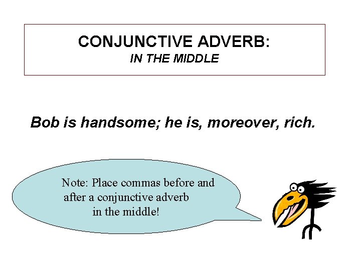 CONJUNCTIVE ADVERB: IN THE MIDDLE Bob is handsome; he is, moreover, rich. Note: Place