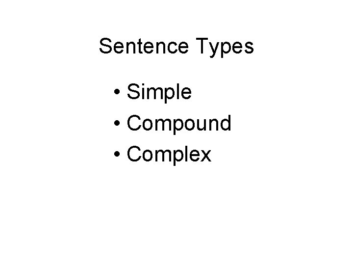 Sentence Types • Simple • Compound • Complex 