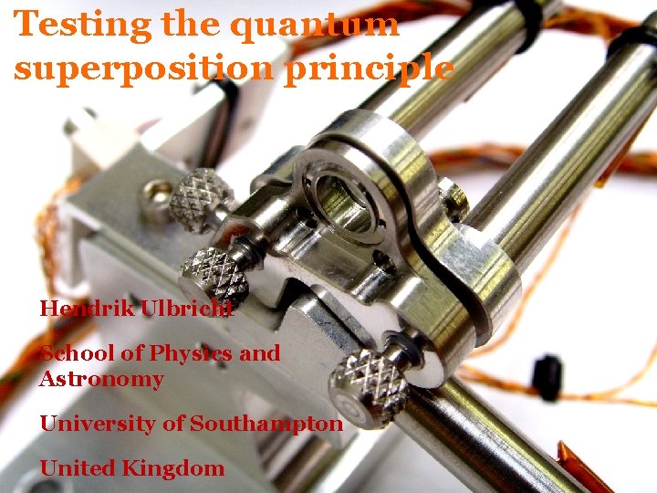 Testing the quantum superposition principle Hendrik Ulbricht School of Physics and Astronomy University of