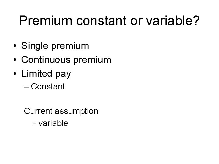 Premium constant or variable? • Single premium • Continuous premium • Limited pay –