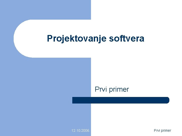 Projektovanje softvera Prvi primer 12. 10. 2006. Prvi primer 