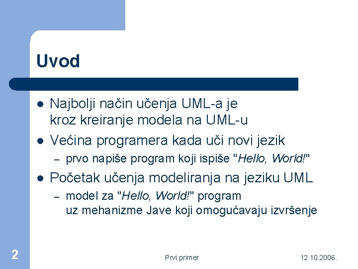 Uvod l l Najbolji način učenja UML-a je kroz kreiranje modela na UML-u Većina