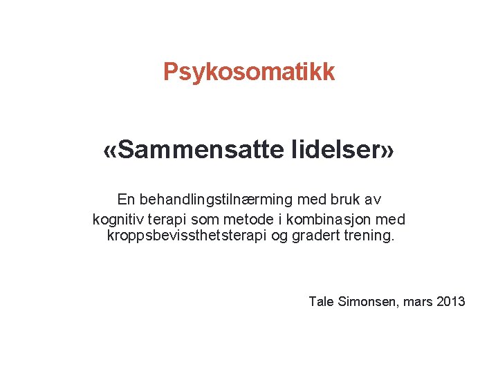 Psykosomatikk «Sammensatte lidelser» En behandlingstilnærming med bruk av kognitiv terapi som metode i kombinasjon