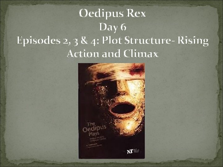 Oedipus Rex Day 6 Episodes 2, 3 & 4: Plot Structure- Rising Action and Oedipus Rex Day 6 Episodes 2, 3 & 4: Plot Structure- Rising Action and
