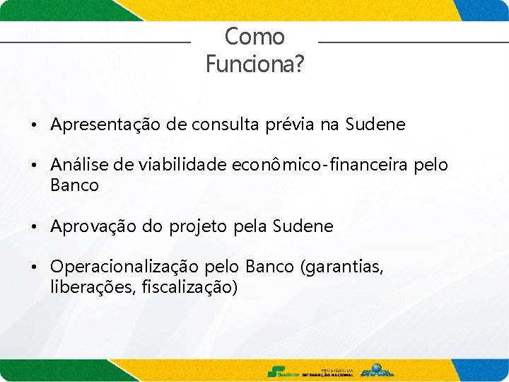 Como Funciona? • Apresentação de consulta prévia na Sudene • Análise de viabilidade econômico-financeira
