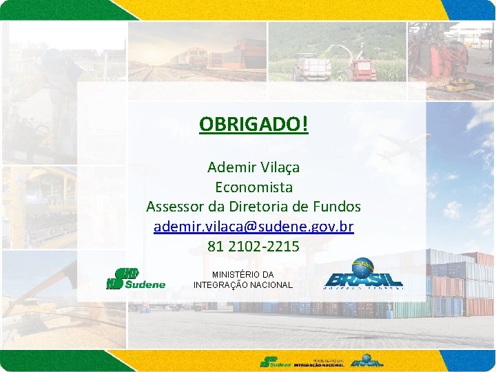 OBRIGADO! Ademir Vilaça Economista Assessor da Diretoria de Fundos ademir. vilaca@sudene. gov. br 81