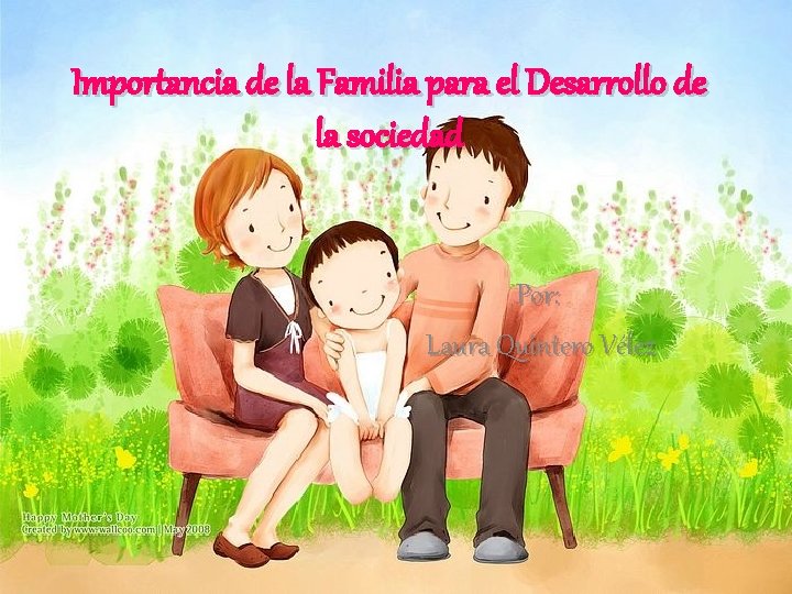 Importancia de la Familia para el Desarrollo de la sociedad Por: Laura Quintero Vélez Importancia de la Familia para el Desarrollo de la sociedad Por: Laura Quintero Vélez