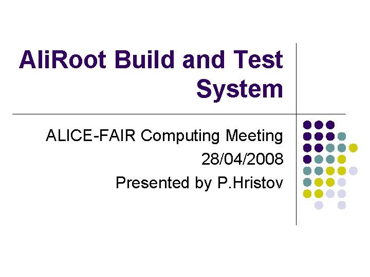 Ali. Root Build and Test System ALICE-FAIR Computing Meeting 28/04/2008 Presented by P. Hristov