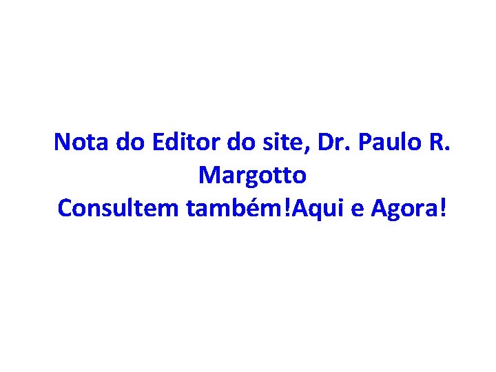 Nota do Editor do site, Dr. Paulo R. Margotto Consultem também!Aqui e Agora! Nota do Editor do site, Dr. Paulo R. Margotto Consultem também!Aqui e Agora!