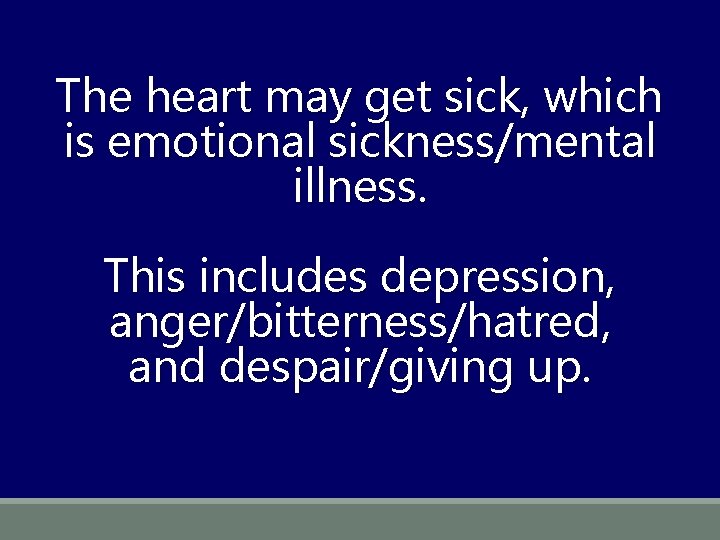 The heart may get sick, which is emotional sickness/mental illness. This includes depression, anger/bitterness/hatred,