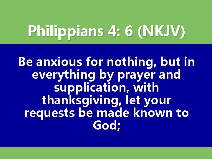 Philippians 4: 6 (NKJV) Be anxious for nothing, but in everything by prayer and Philippians 4: 6 (NKJV) Be anxious for nothing, but in everything by prayer and