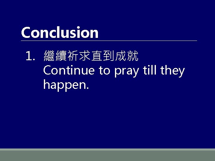 Conclusion 1. 繼續祈求直到成就 Continue to pray till they happen. 