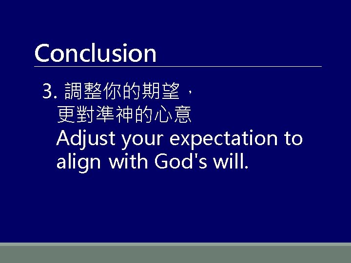 Conclusion 3. 調整你的期望， 更對準神的心意 Adjust your expectation to align with God's will. 