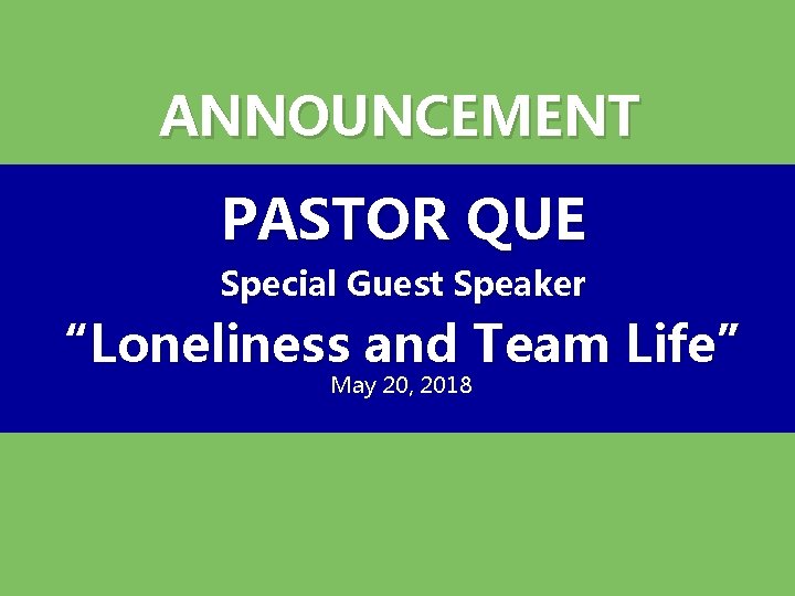 ANNOUNCEMENT PASTOR QUE Special Guest Speaker “Loneliness and Team Life” May 20, 2018 