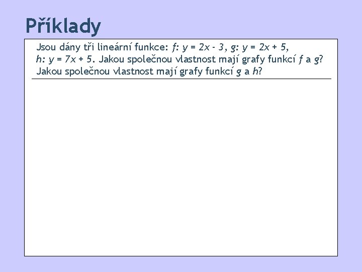 Příklady Jsou dány tři lineární funkce: f: y = 2 x - 3, g: