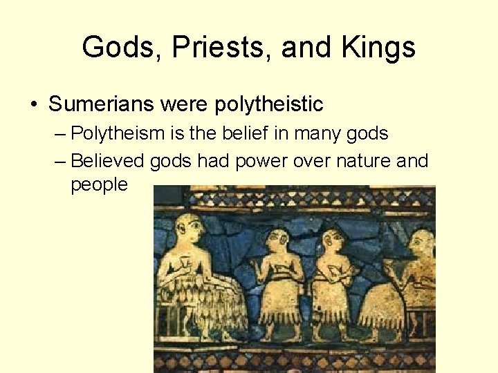 Gods, Priests, and Kings • Sumerians were polytheistic – Polytheism is the belief in