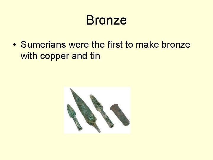 Bronze • Sumerians were the first to make bronze with copper and tin 