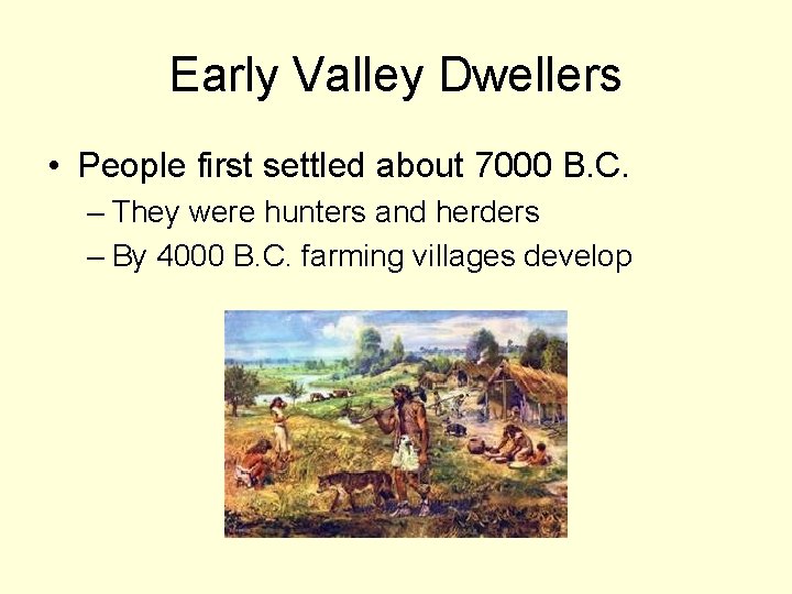Early Valley Dwellers • People first settled about 7000 B. C. – They were