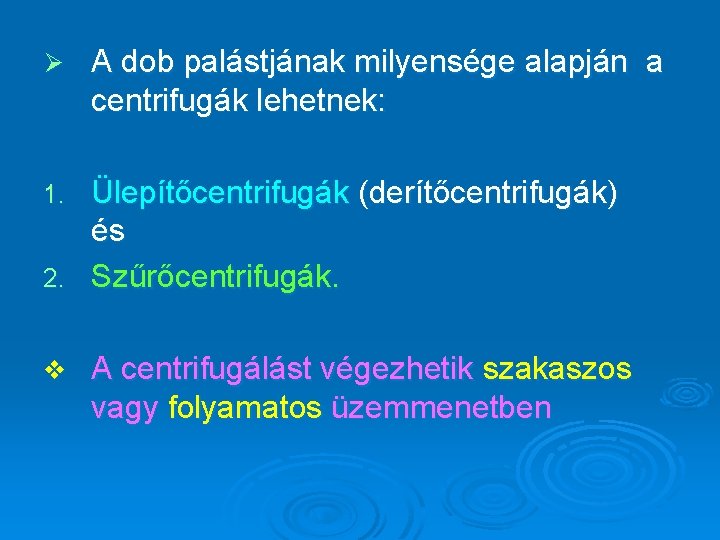 Ø A dob palástjának milyensége alapján a centrifugák lehetnek: Ülepítőcentrifugák (derítőcentrifugák) és 2. Szűrőcentrifugák.