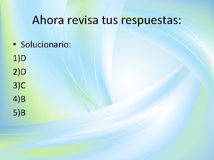 Ahora revisa tus respuestas: • Solucionario: 1)D 2)D 3)C 4)B 5)B 