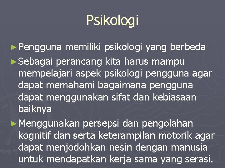 Psikologi ► Pengguna memiliki psikologi yang berbeda ► Sebagai perancang kita harus mampu mempelajari