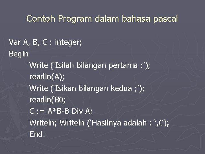 Contoh Program dalam bahasa pascal Var A, B, C : integer; Begin Write (‘Isilah