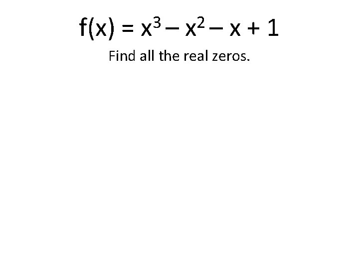 f(x) = 3 2 x –x – x+1 Find all the real zeros. 