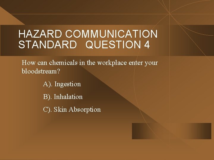 HAZARD COMMUNICATION STANDARD QUESTION 4 How can chemicals in the workplace enter your bloodstream?