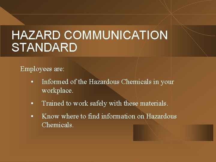HAZARD COMMUNICATION STANDARD Employees are: • Informed of the Hazardous Chemicals in your workplace.