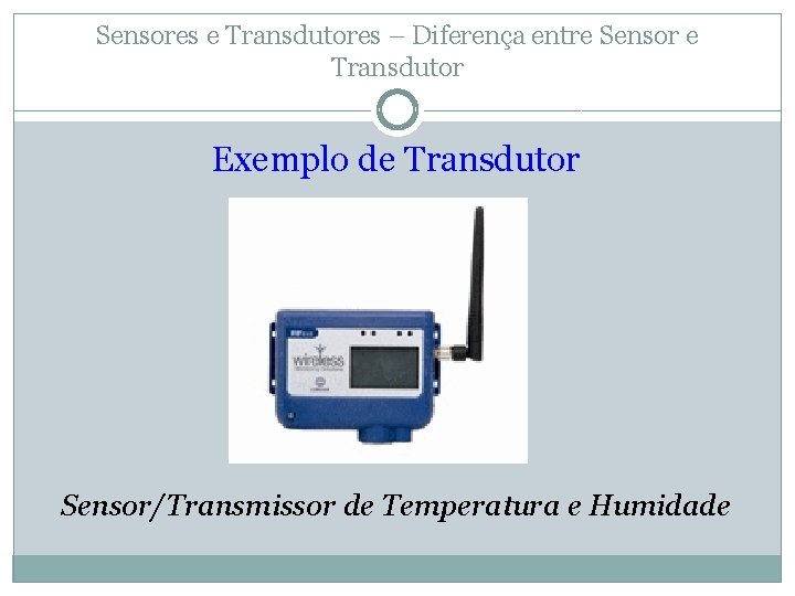 Sensores e Transdutores – Diferença entre Sensor e Transdutor Exemplo de Transdutor Sensor/Transmissor de