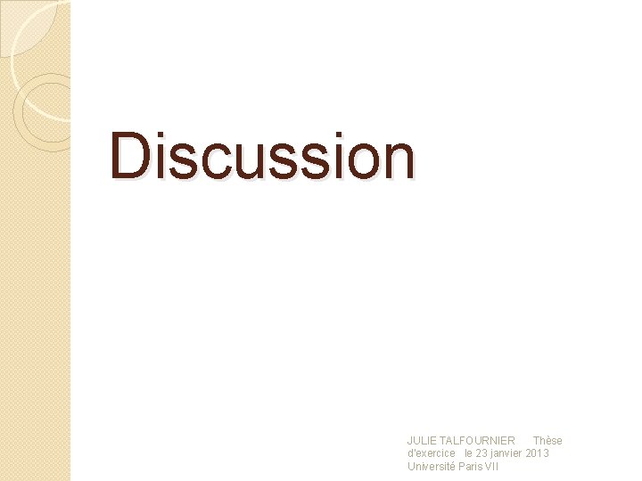 Discussion JULIE TALFOURNIER Thèse d'exercice le 23 janvier 2013 Université Paris VII 
