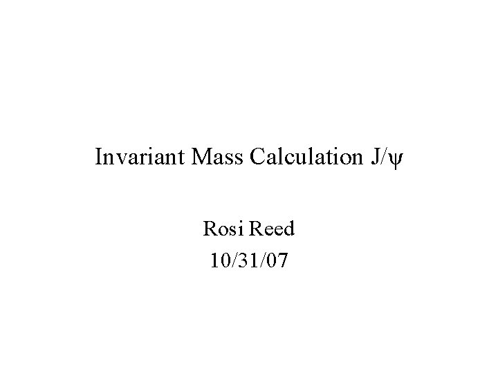Invariant Mass Calculation J/ψ Rosi Reed 10/31/07 