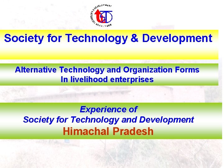 Society for Technology & Development Alternative Technology and Organization Forms In livelihood enterprises Experience