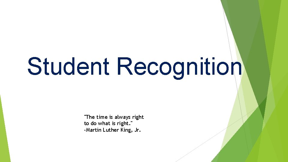 Student Recognition "The time is always right to do what is right. " -Martin