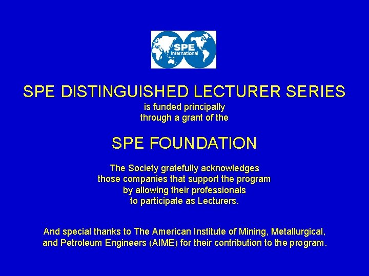 SPE DISTINGUISHED LECTURER SERIES is funded principally through a grant of the SPE FOUNDATION