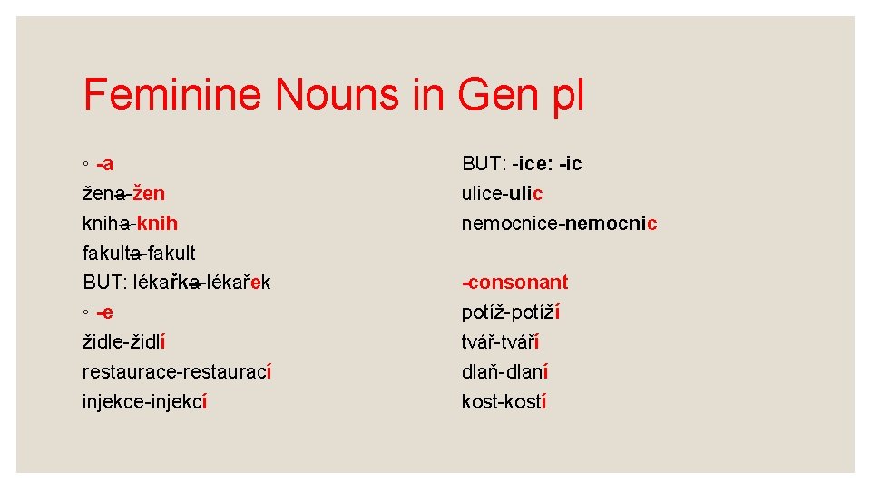 Feminine Nouns in Gen pl ◦ -a žena-žen kniha-knih fakulta-fakult BUT: lékařka-lékařek ◦ -e